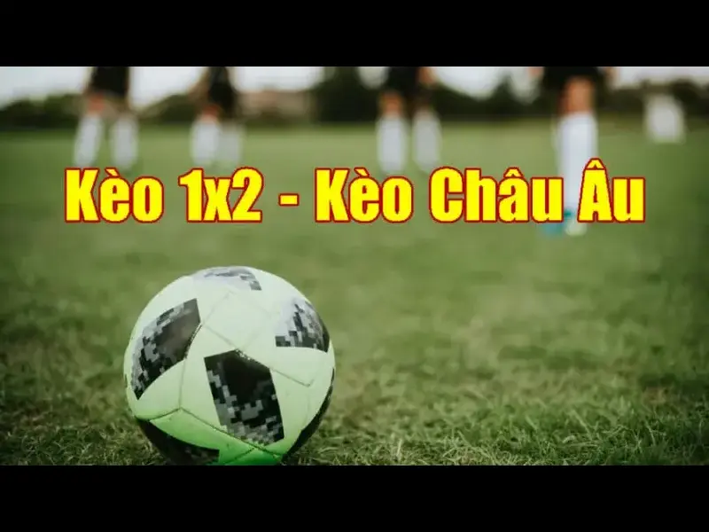 Kèo Châu Âu 1x2 - Chiến Lược Đặt Cược Hiệu Quả