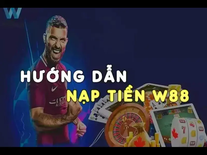 Nạp Tiền W88 - Hướng Dẫn Chi Tiết Cách Bơm Vốn Nhanh Lẹ 